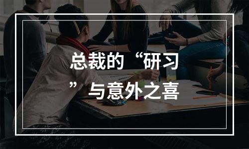 总裁的“研习”与意外之喜