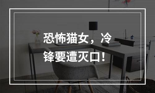 恐怖猫女，冷锋要遭灭口！