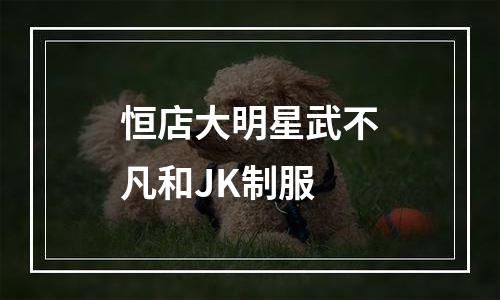恒店大明星武不凡和JK制服