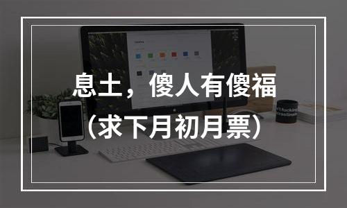 息土，傻人有傻福（求下月初月票）