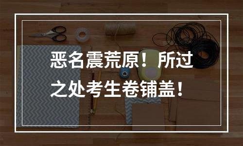 恶名震荒原！所过之处考生卷铺盖！