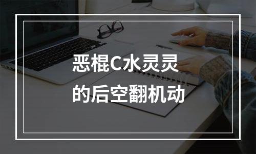恶棍C水灵灵的后空翻机动