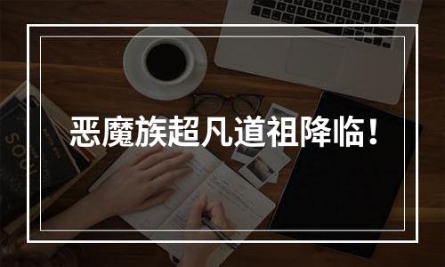 恶魔族超凡道祖降临！