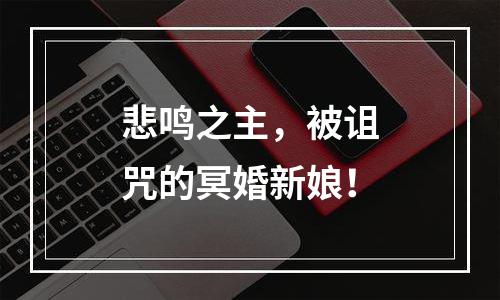 悲鸣之主，被诅咒的冥婚新娘！
