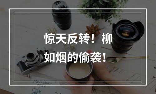 惊天反转！柳如烟的偷袭！