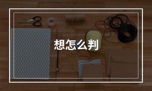 想怎么判