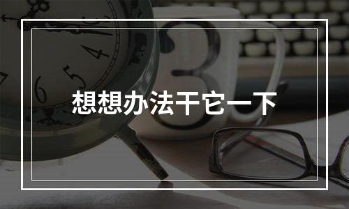 想想办法干它一下