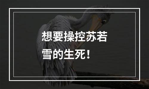 想要操控苏若雪的生死！