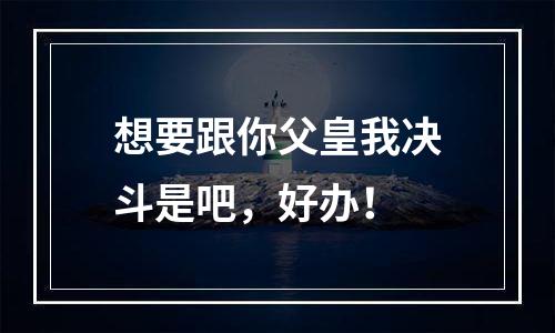 想要跟你父皇我决斗是吧，好办！