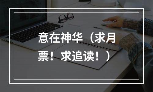 意在神华（求月票！求追读！）