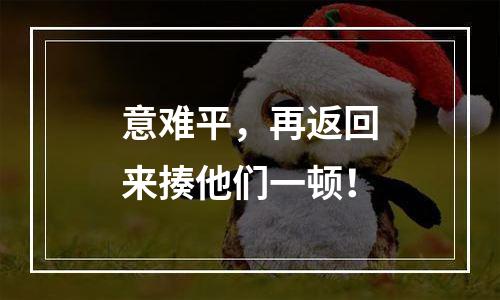 意难平，再返回来揍他们一顿！