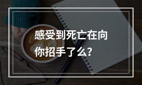 感受到死亡在向你招手了么？
