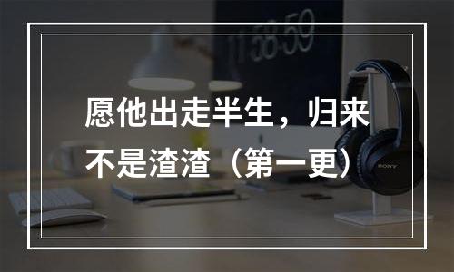 愿他出走半生，归来不是渣渣（第一更）