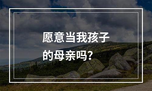 愿意当我孩子的母亲吗？