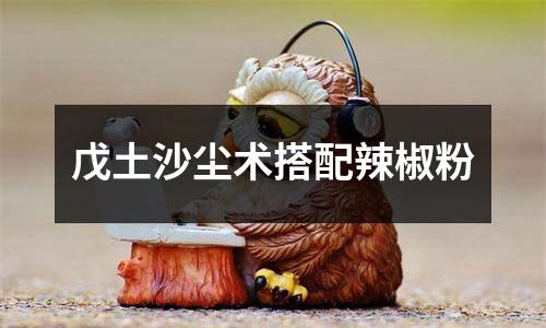 戊土沙尘术搭配辣椒粉