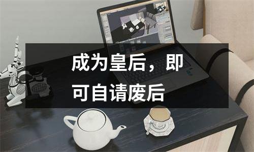 成为皇后，即可自请废后