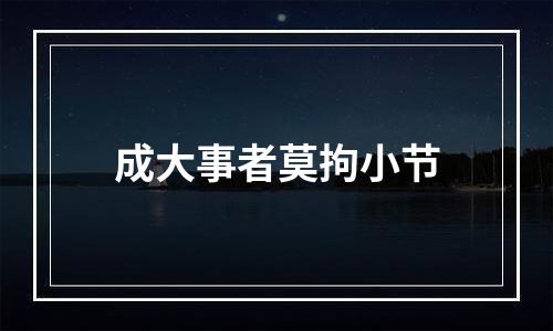 成大事者莫拘小节
