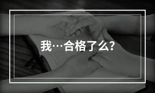 我…合格了么？