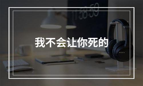 我不会让你死的