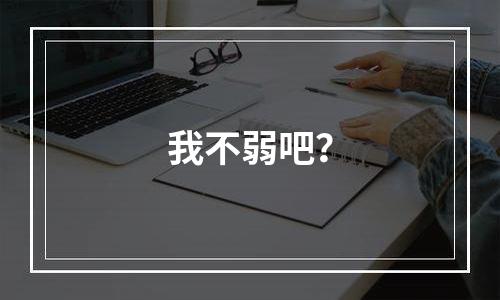我不弱吧？