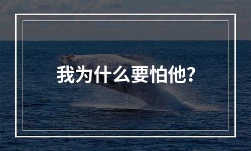 我为什么要怕他？