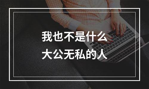 我也不是什么大公无私的人