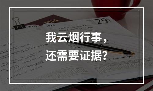 我云烟行事，还需要证据？