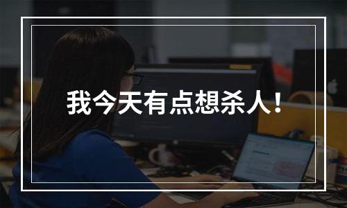 我今天有点想杀人！