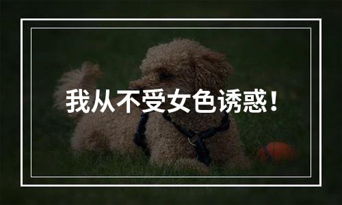 我从不受女色诱惑！