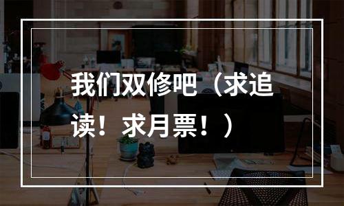 我们双修吧（求追读！求月票！）