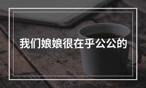 我们娘娘很在乎公公的