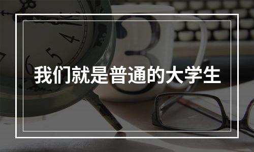 我们就是普通的大学生