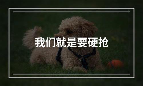 我们就是要硬抢