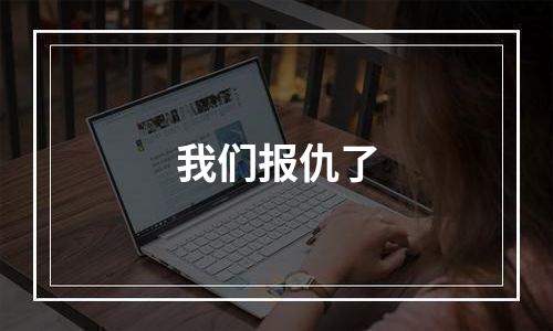 我们报仇了