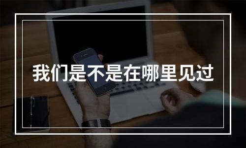 我们是不是在哪里见过