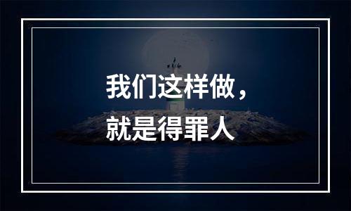 我们这样做，就是得罪人