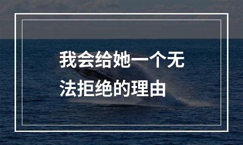 我会给她一个无法拒绝的理由