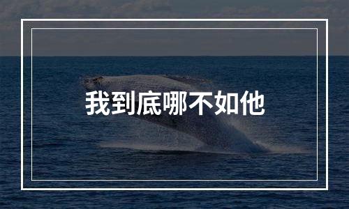 我到底哪不如他