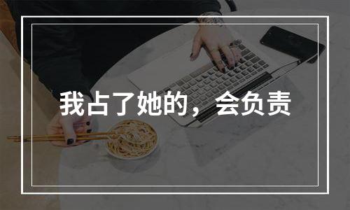 我占了她的，会负责