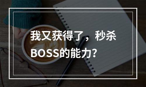 我又获得了，秒杀BOSS的能力？