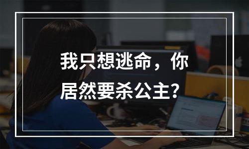 我只想逃命，你居然要杀公主？