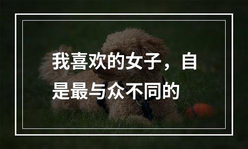 我喜欢的女子，自是最与众不同的