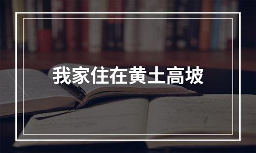 我家住在黄土高坡