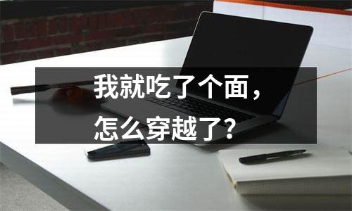 我就吃了个面，怎么穿越了？