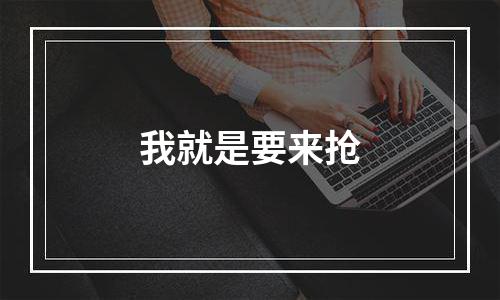 我就是要来抢