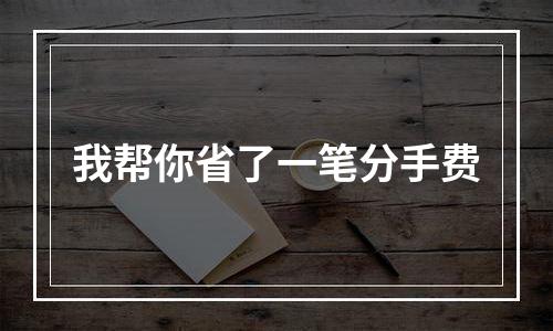 我帮你省了一笔分手费