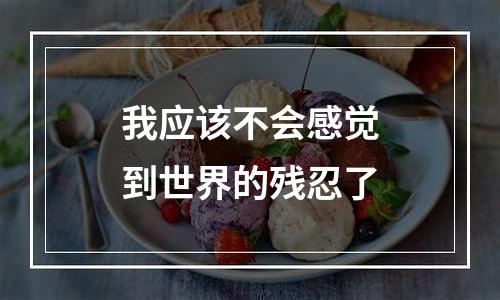 我应该不会感觉到世界的残忍了