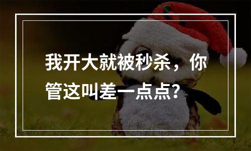 我开大就被秒杀，你管这叫差一点点？