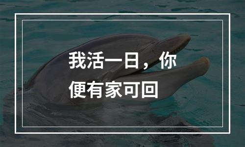 我活一日，你便有家可回