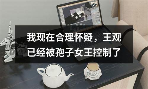 我现在合理怀疑，王观已经被孢子女王控制了